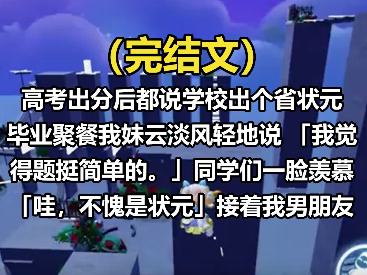 【全文已完结】高考出分后,都说学校出了个省状元.毕业聚餐,我妹云淡风轻地说:「我觉得题挺简单的.」同学们一脸羡慕:「哇,不愧是状元.」接...