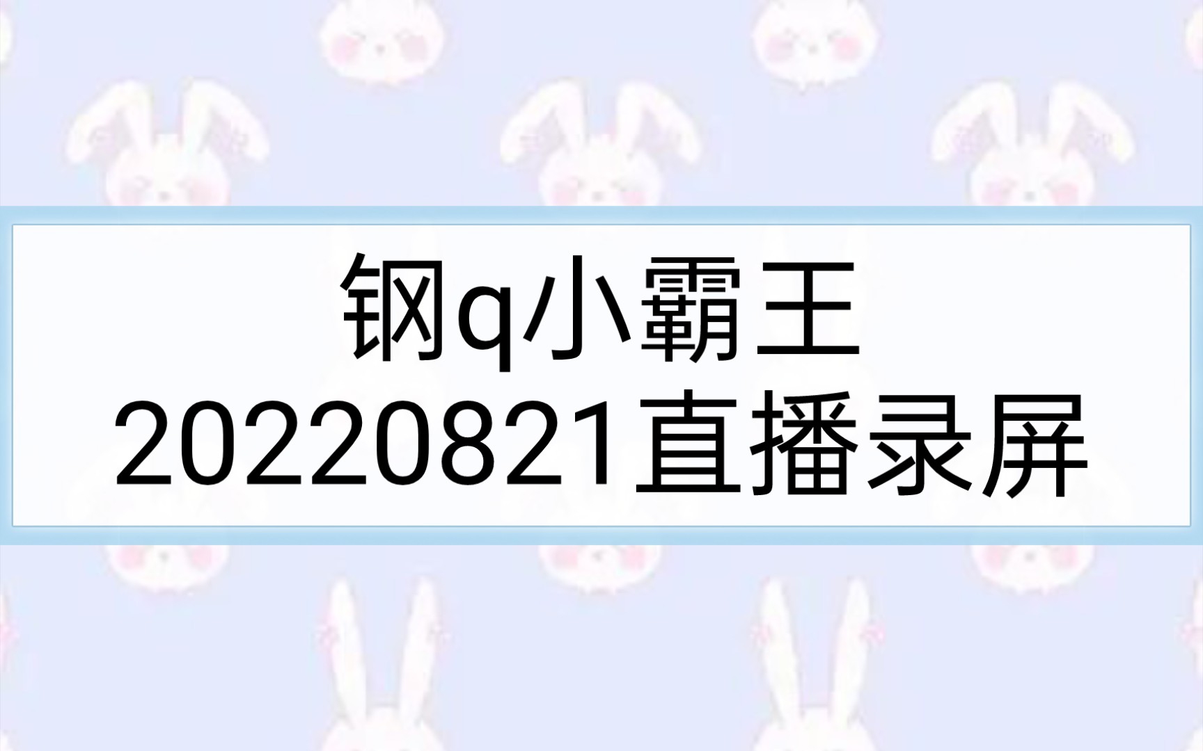 220821钢q小霸王直播录屏1聊天哔哩哔哩bilibili