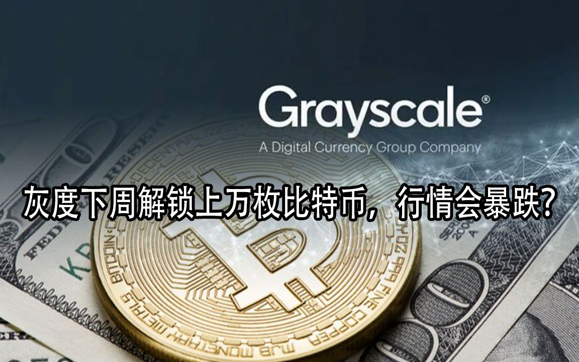 灰度基金将要在下周五左右解锁大量比特币,行情是否会再次暴跌?