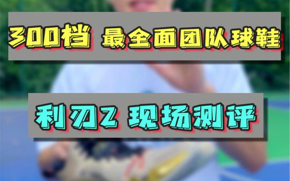 [图]300档非常全面的实战球鞋，利刃2现场测评。