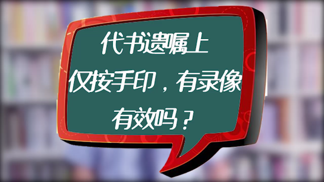 遗嘱人在代书遗嘱上仅按手印未签字,有录像哔哩哔哩bilibili