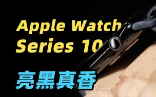 Download Video: 亮黑色回归！但没有快充？！Apple Watch Series 10 你必须知道的 10 个点！！！