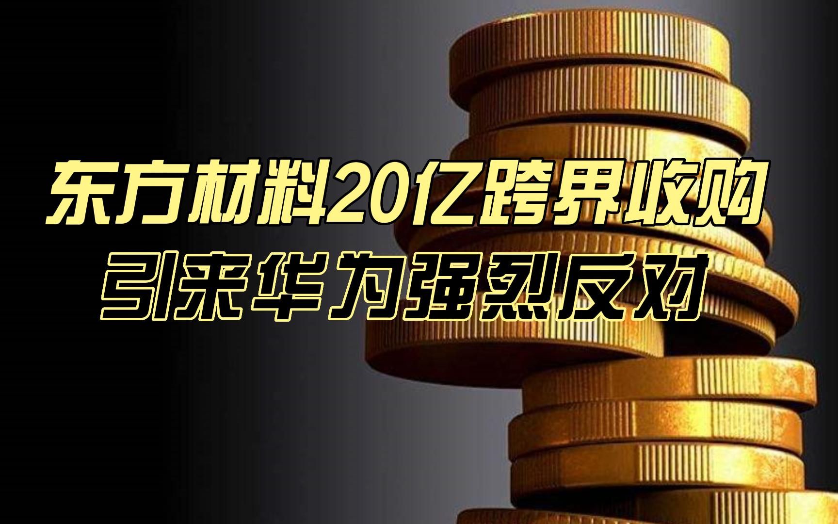 东方材料20亿跨界收购,引来华为强烈反对的背后是什么?哔哩哔哩bilibili