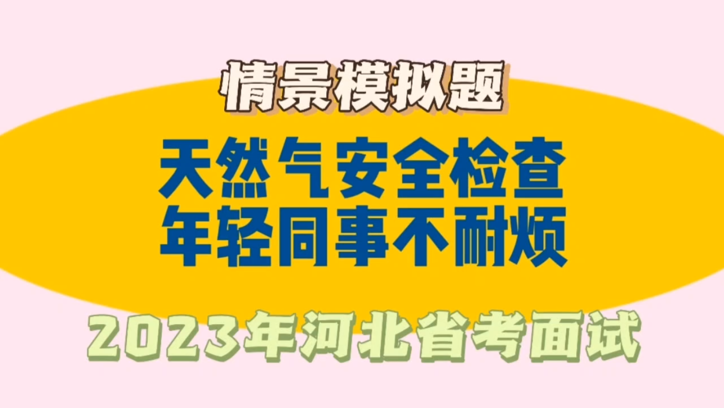 河北省考面试:天然气安全检查,同事不耐烦,如何劝说?(2023年4月16日下午河北省考面试题)哔哩哔哩bilibili