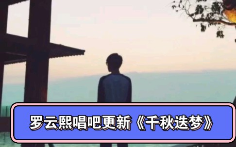 来听罗云熙更新的歌曲吧《千秋迭梦》哔哩哔哩bilibili