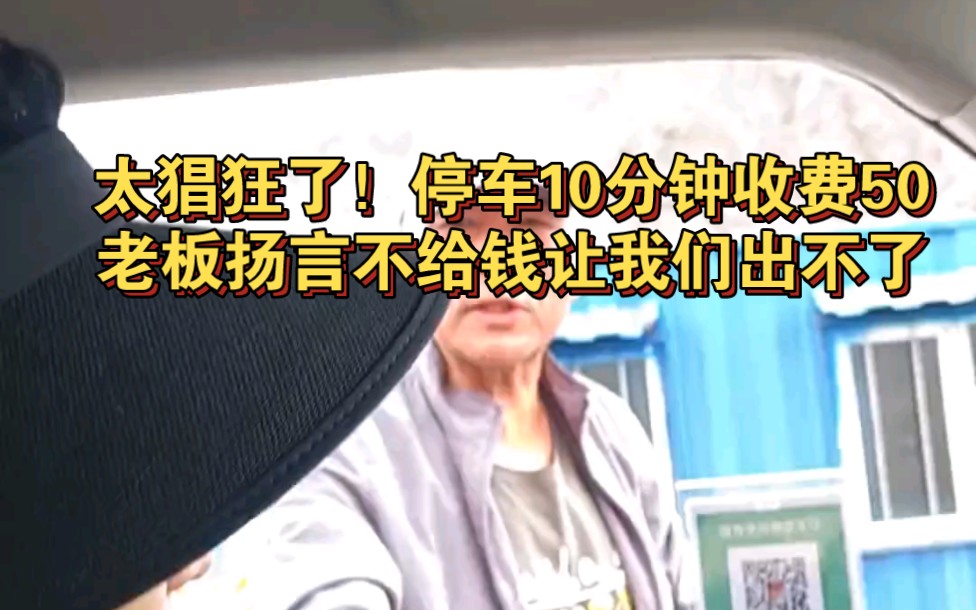 太猖狂了!停车10分钟收费50元,老板扬言不给钱让我们出不了停车场.哔哩哔哩bilibili