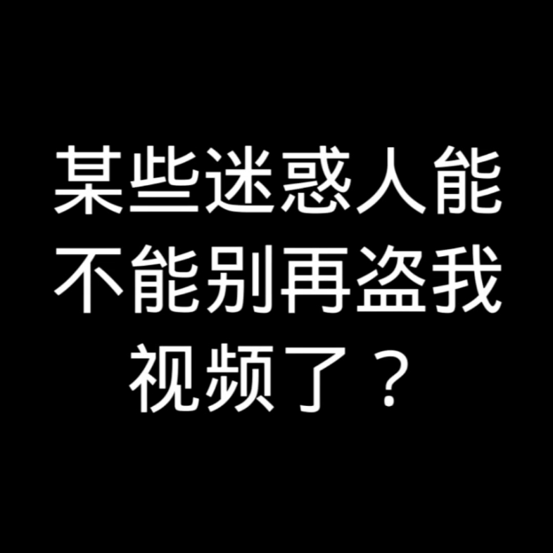 [图]某些迷惑人能不能别再盗我视频了？