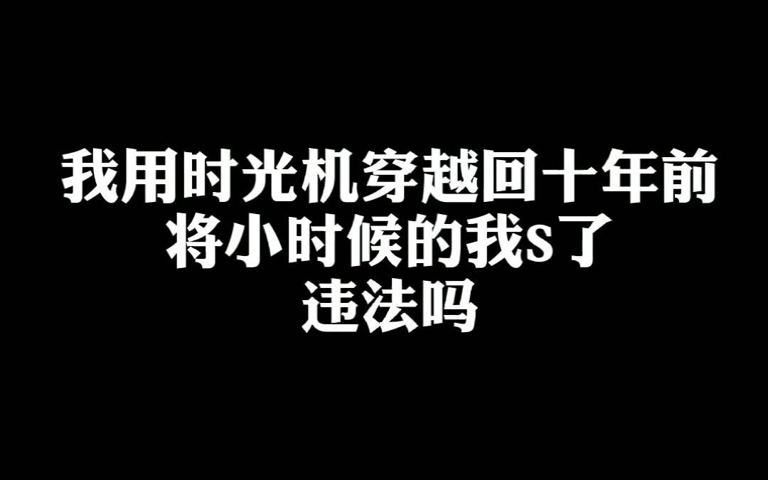 [图]我用时光机穿越回十年前，将小时候的我S了，违法吗？