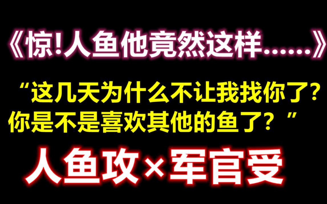 【推文】原耽甜文 人鱼主攻|| 互宠无虐|| 相爱相杀 人鱼攻vs军官受 惊!人鱼他竟然这样......哔哩哔哩bilibili