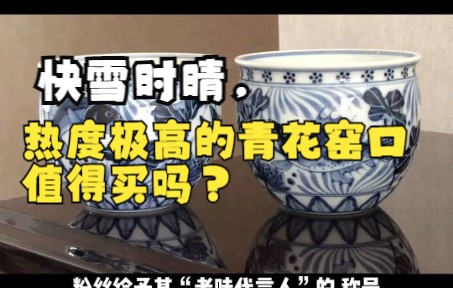 [图]快雪时晴，热度极高的青花窑口值得买吗？