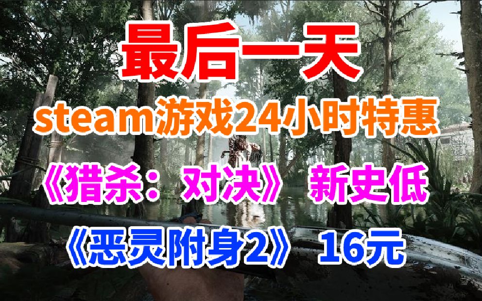 最后一天!steam游戏24小时闪促!《猎杀:对决》新史低《恶灵附身2》仅售16元哔哩哔哩bilibili