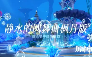 下载视频: 【免费分享】静水的圆舞曲枫丹版