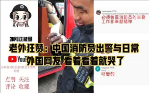 Download Video: 老外狂赞：中国消防员出警与日常外国网友看着看着就哭了