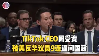 TikTok CEO周受资被美反华议员9连逼问国籍