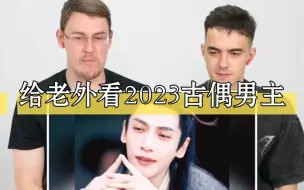 Download Video: 【外国人反应】给老外看2023最热古偶男主，你最喜欢哪一个？