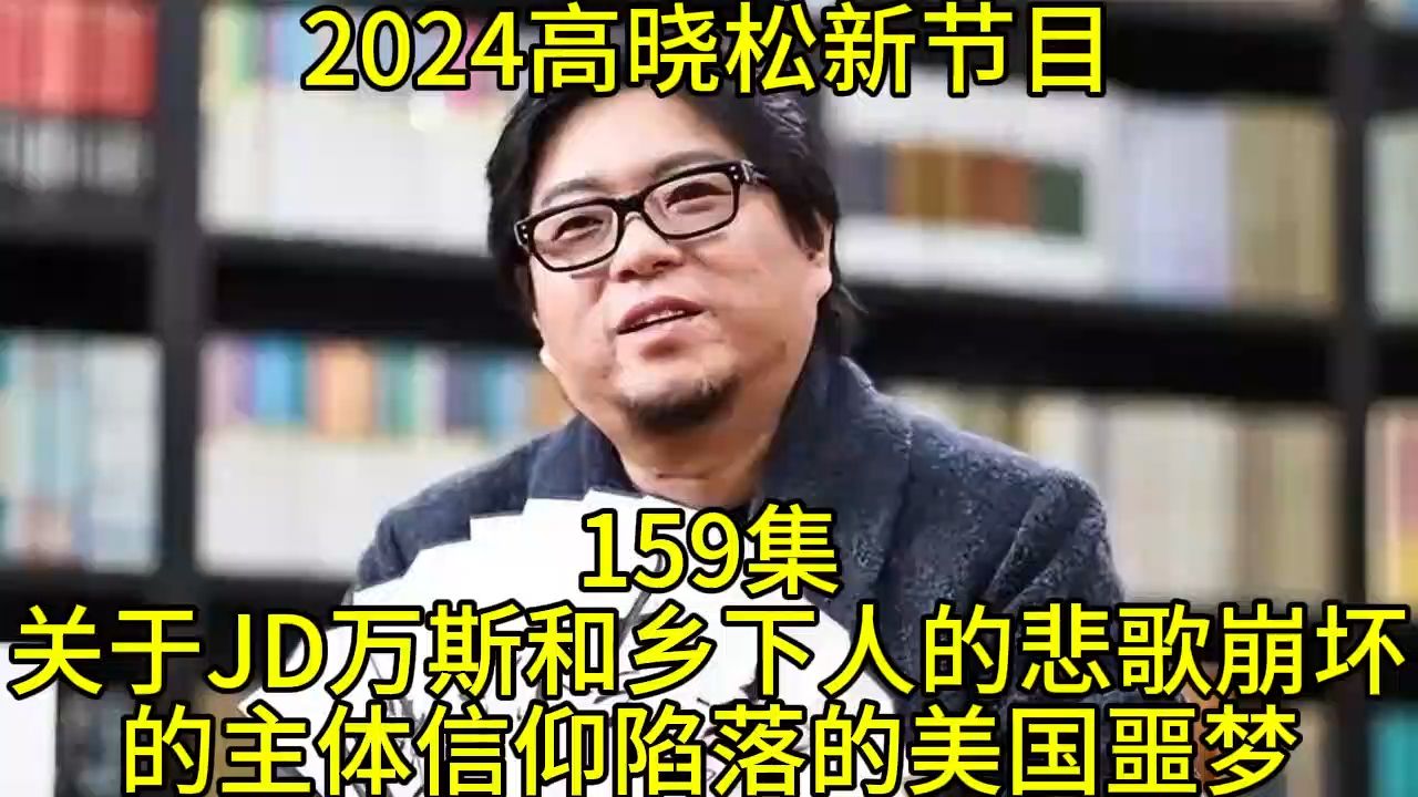 [图]2024晓得高晓松最新节目第159关于JD万斯和乡下人的悲歌崩坏的主体信仰 陷落的美国噩梦晓说晓松奇谈晓年鉴老友记得鱼羊野史矮大紧指北