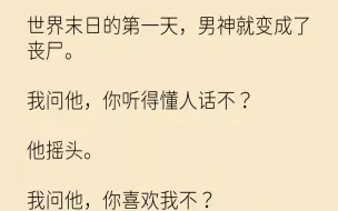 【完结文】世界末日的第一天，男神就变成了丧尸。我问他，你听得懂人话不？他摇头。我问他，你喜欢我不？他咧嘴一笑使劲点头，还屁颠屁颠...