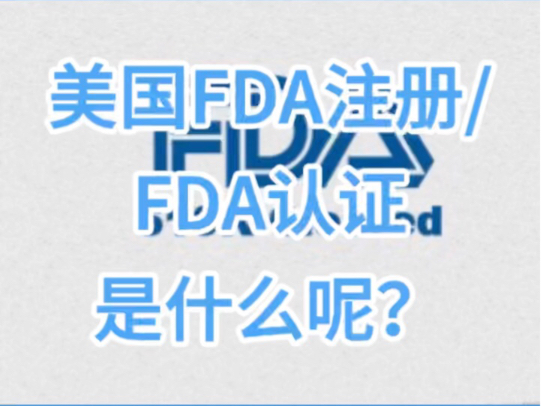 美国FDA注册/FDA认证是什么呢?哔哩哔哩bilibili