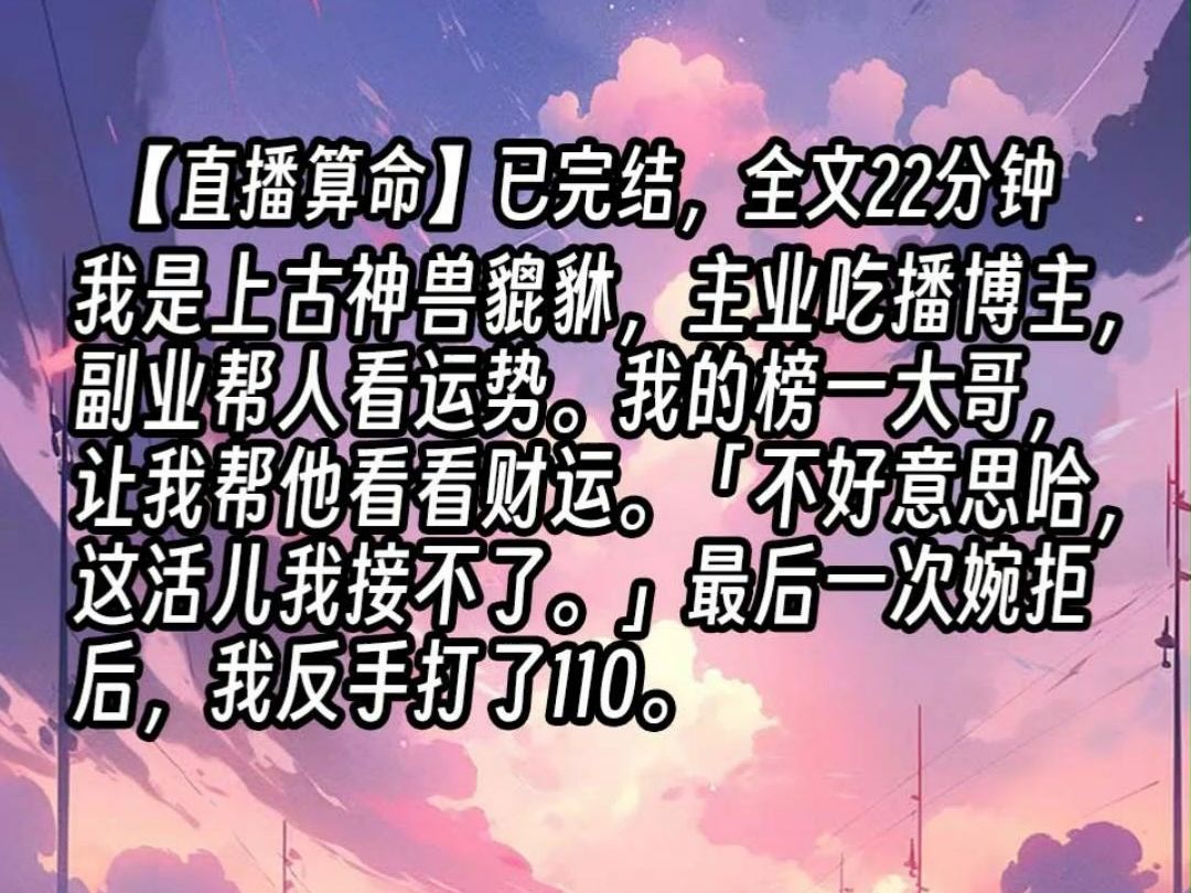 【已更完】我是上古神兽貔貅,主业吃播博主,副业帮人看运势.我的榜一大哥,让我帮他看看财运.「不好意思哈,这活儿我接不了.」最后一次婉拒后,...