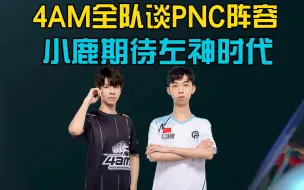 Download Video: 4AM全队谈PNC阵容 非常期待左神