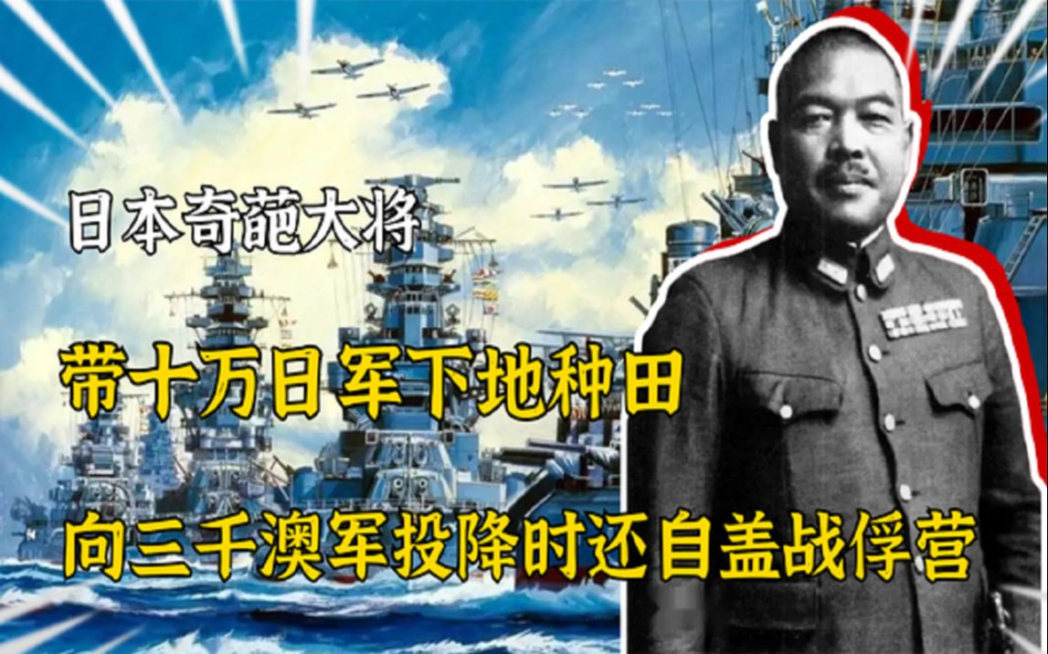 [图]日本奇葩大将：带着十万日军种地，向3000澳军投降时还自盖战俘营