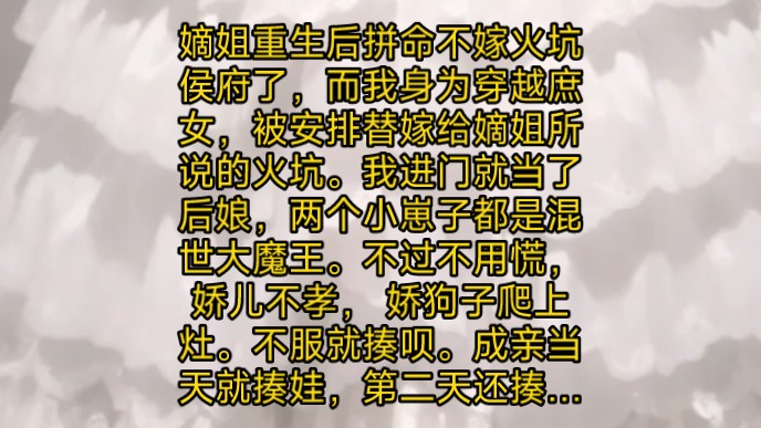 嫡姐重生后拼命不嫁火坑侯府了,而我被安排替嫁给嫡姐所说的火坑.我进门就当了后娘,两个小崽子都是混世大魔王.不过不用慌,娇儿不孝, 娇狗子爬上...