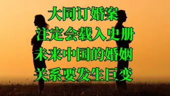 大同订婚案注定会载入史册，未来中国的婚姻关系要发生巨变！