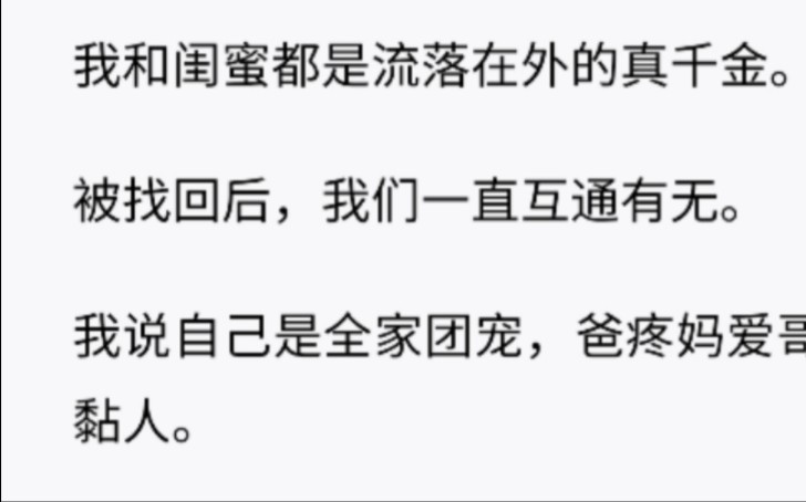 [图]（全）我和闺蜜都是流落在外的真千金。被找回后，我们一直互通有无。我说自己是全家团宠，爸疼妈爱哥黏人。闺蜜说她大放异彩，父母引以为傲。直到我俩重逢。