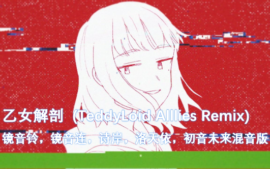乙女解剖teddyloidallliesremix初音未来镜音铃镜音连诗岸洛天依混音