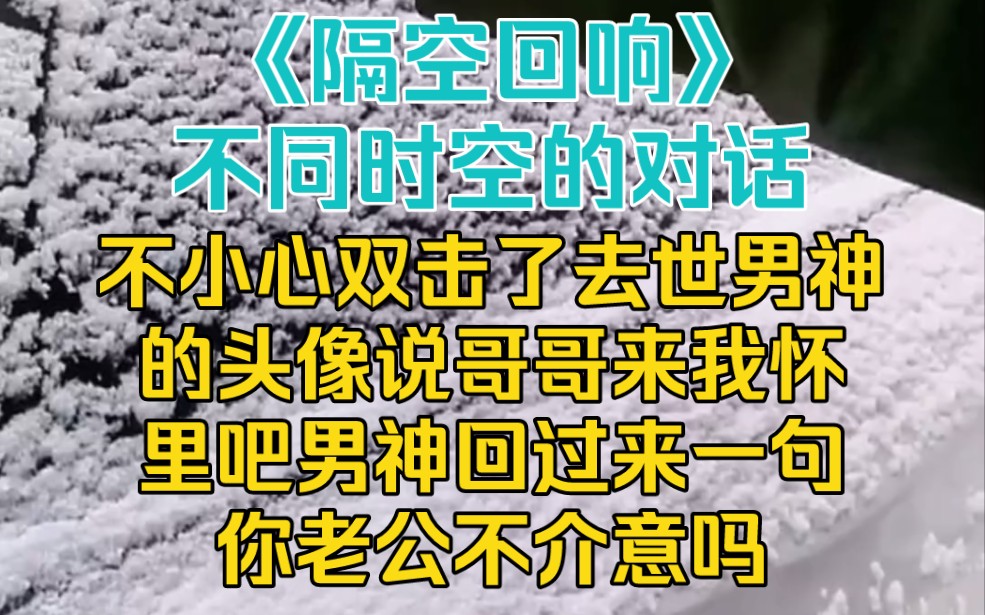 不小心双击了去世男神的头像,说哥哥来我怀里吧,五分钟后,男神回过来
