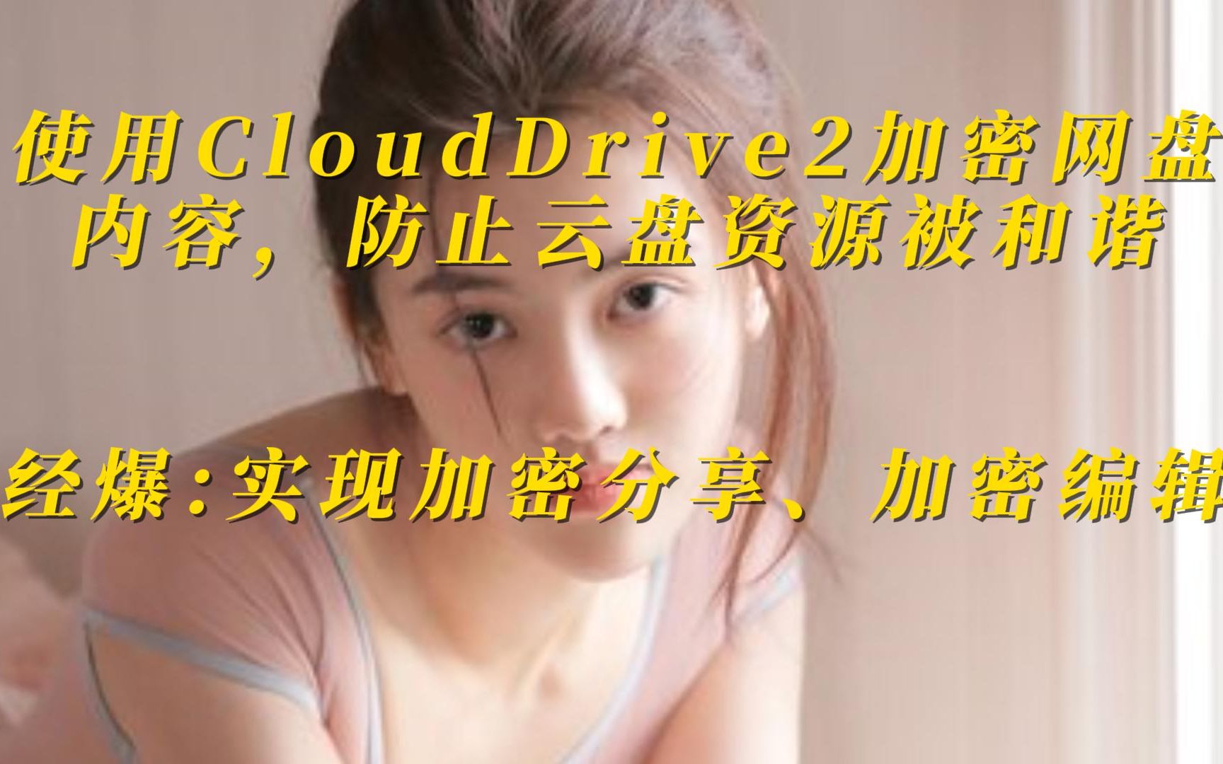 [图]使用CloudDrive2加密网盘内容，防止云盘资源被和谐，实现加密分享与加密在线编辑新功能。