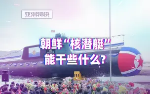 Tải video: 亚洲特快：朝鲜“核潜艇”能干些什么？