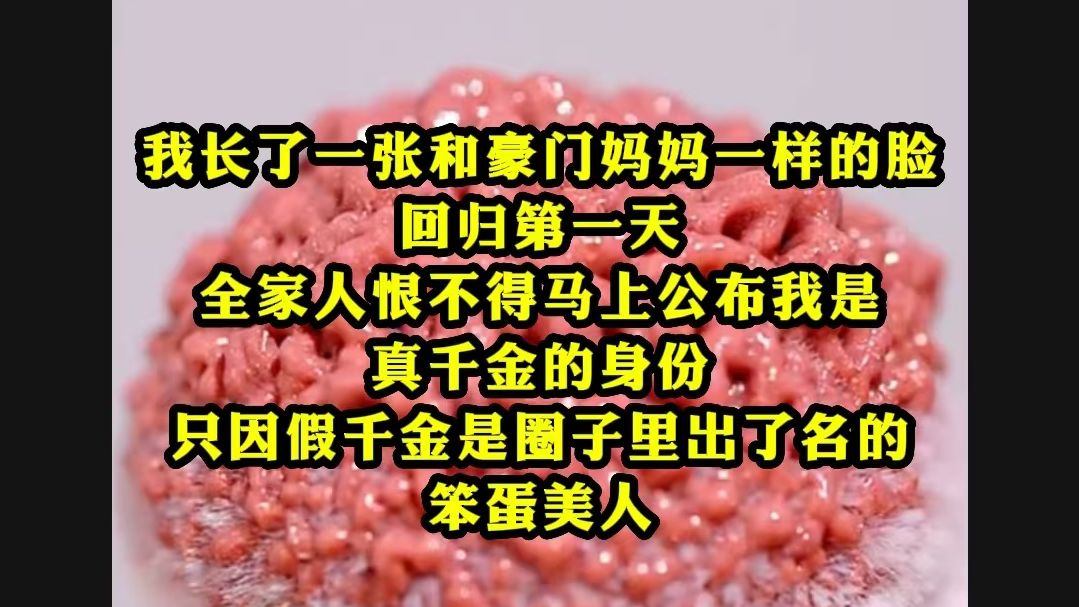 [图]我长了一张和豪门妈妈一样的脸，回归的第一天，全家人恨不得马上公布我是真千金的身份，只因假千金是圈子里出了名的笨蛋美人...