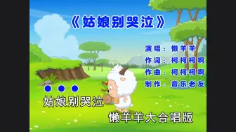 Download Video: 《姑娘别哭泣》懒羊羊大合唱版，或许我们就不该有段因果！