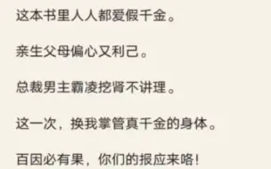 下载视频: （放心入）我，九年义务教育高质量疯批大学生。穿到了真假千金文里。