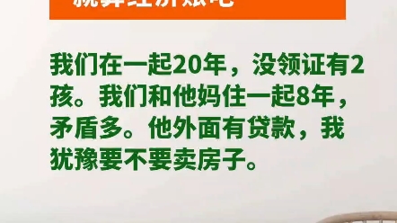 我们在一起20年,没领证有2个孩子,我和婆婆在一起住了8年,目前已分居,矛盾很多,他外面有贷款,我犹豫要不要卖房子哔哩哔哩bilibili