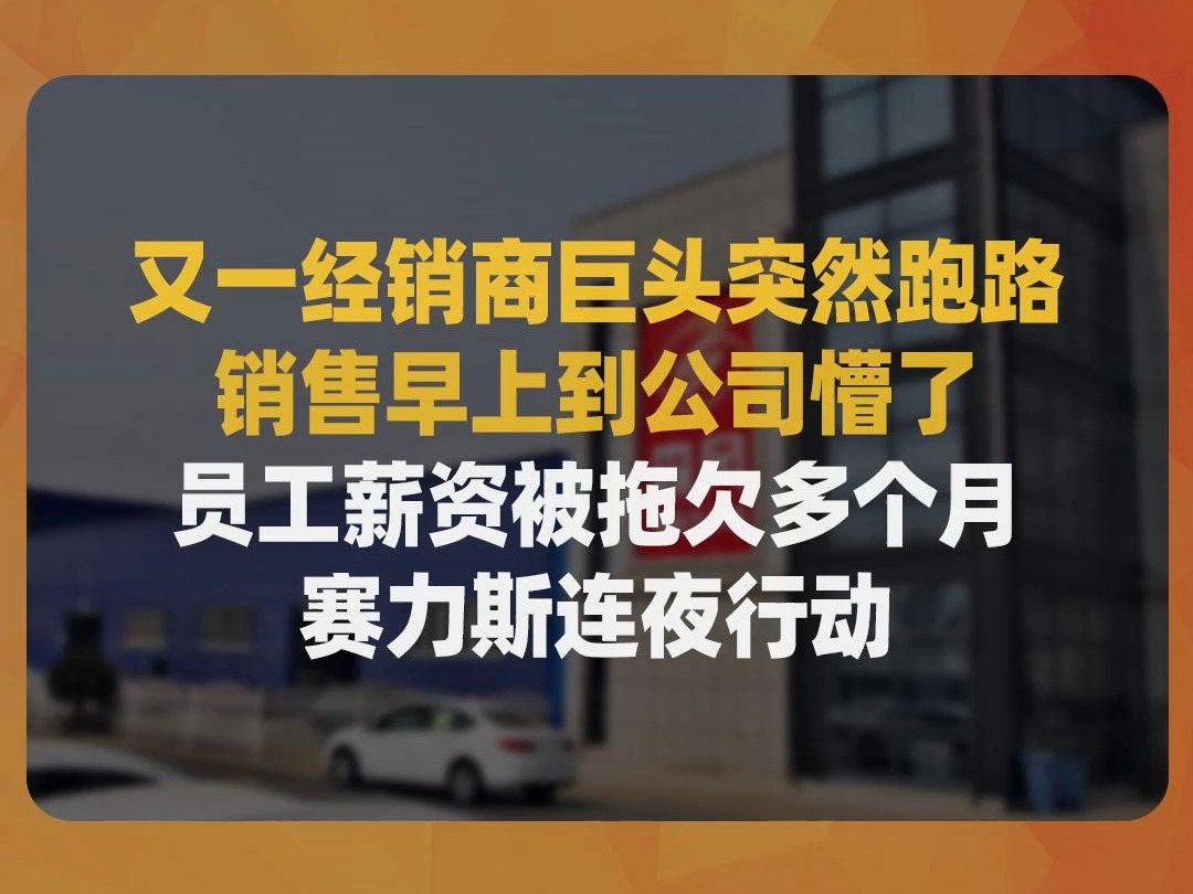 又一经销商巨头突然跑路,销售早上到公司懵了,员工薪资被拖欠多个月,赛力斯连夜行动哔哩哔哩bilibili