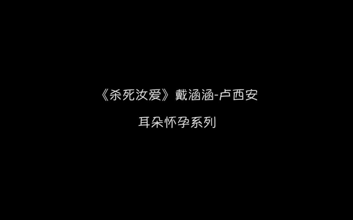 [图]【音剪】戴涵涵《杀死汝爱》耳朵怀孕系列