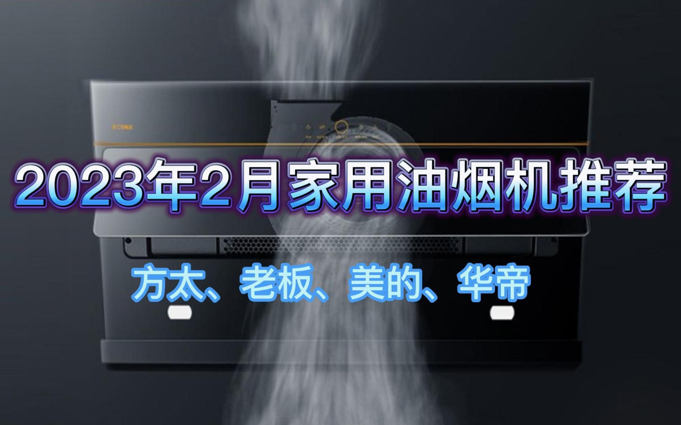 2023年家用油烟机推荐,侧吸好还是顶吸好丨方太、老板、美的、华帝各品牌各价位高性价家用吸油烟机推荐哔哩哔哩bilibili