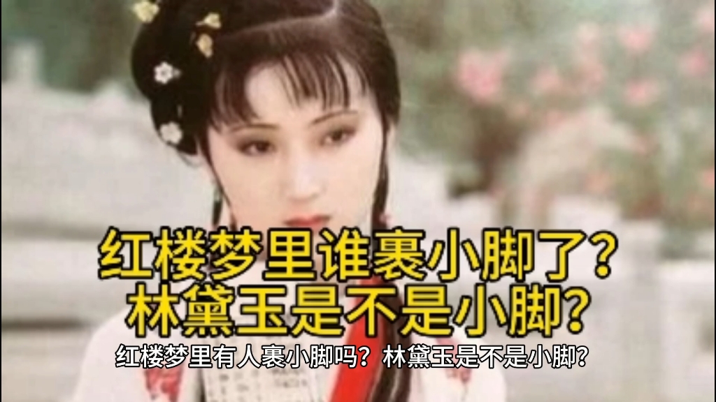 红楼梦里有人裹小脚吗?林黛玉是不是小脚?哔哩哔哩bilibili