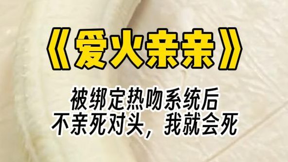 【爱火亲亲】被绑定热吻系统后,不亲死对头,我就会死 我一咬牙一跺脚. 直接一个猛冲! 双手攥住他的衣领子! 不管不顾地就往他嘴上亲去!哔哩哔哩...