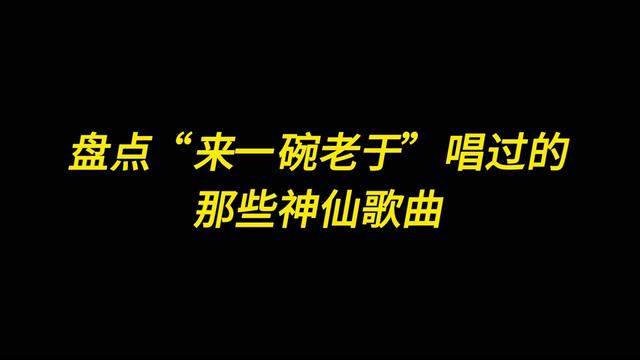 盘点"来一碗老于"唱过的那些神仙歌曲,听完你最喜欢哪一首?