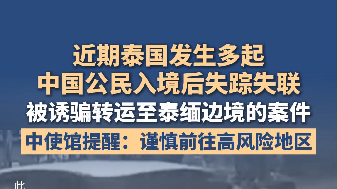 近期，泰国发生多起中国公民入境后失踪失联、被诱骗转运至泰缅边境的案件，中使馆提醒：谨慎前往泰缅边境等安全风险较高地区