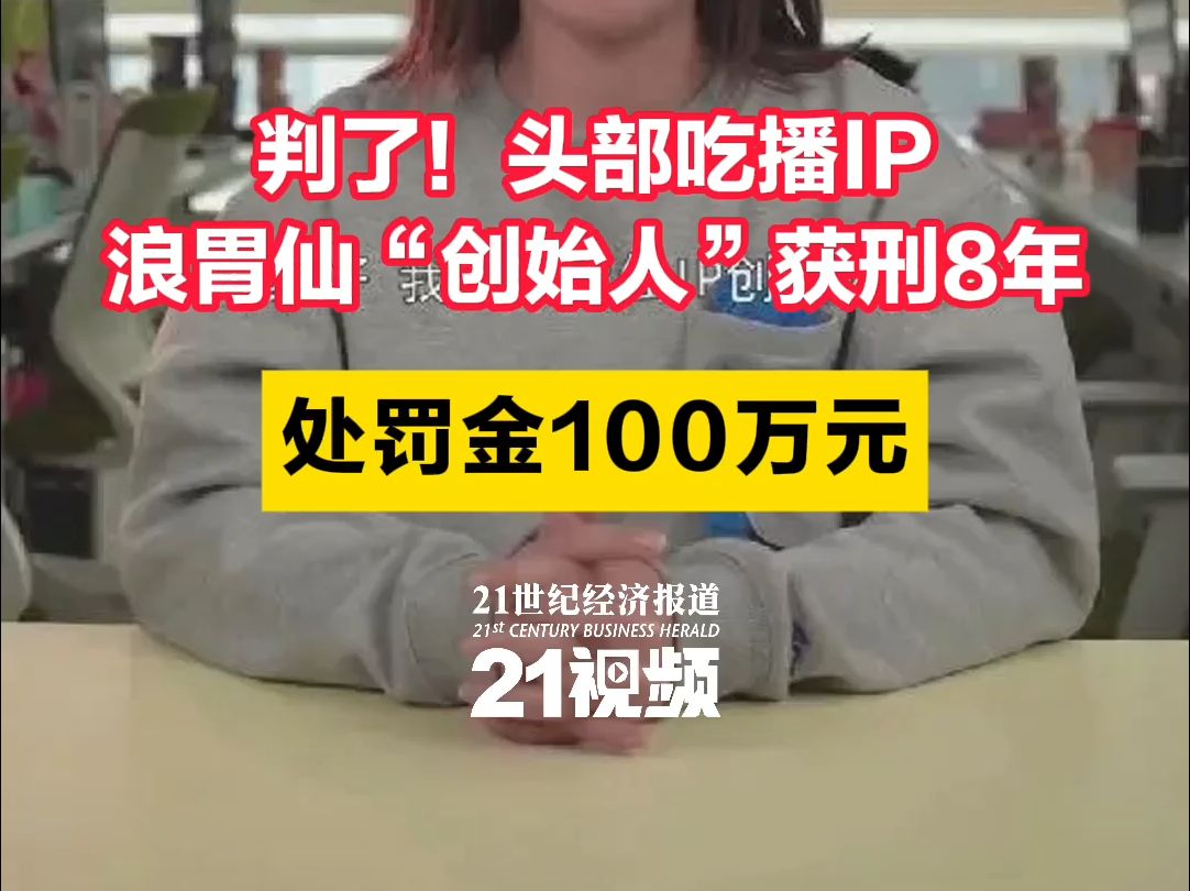 判了!头部吃播IP浪胃仙“创始人”获刑8年 处罚金100万元哔哩哔哩bilibili