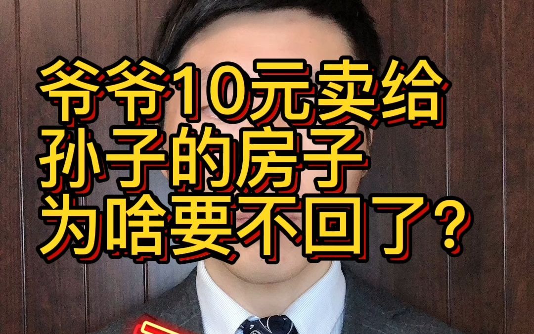 爷爷以10元成交价将房子卖给孙子,为啥要不回了?起诉到法院,为什么房屋买卖无效!但过户却有效?#爷爷10元成交价将房过户给孙子后反悔哔哩哔哩...