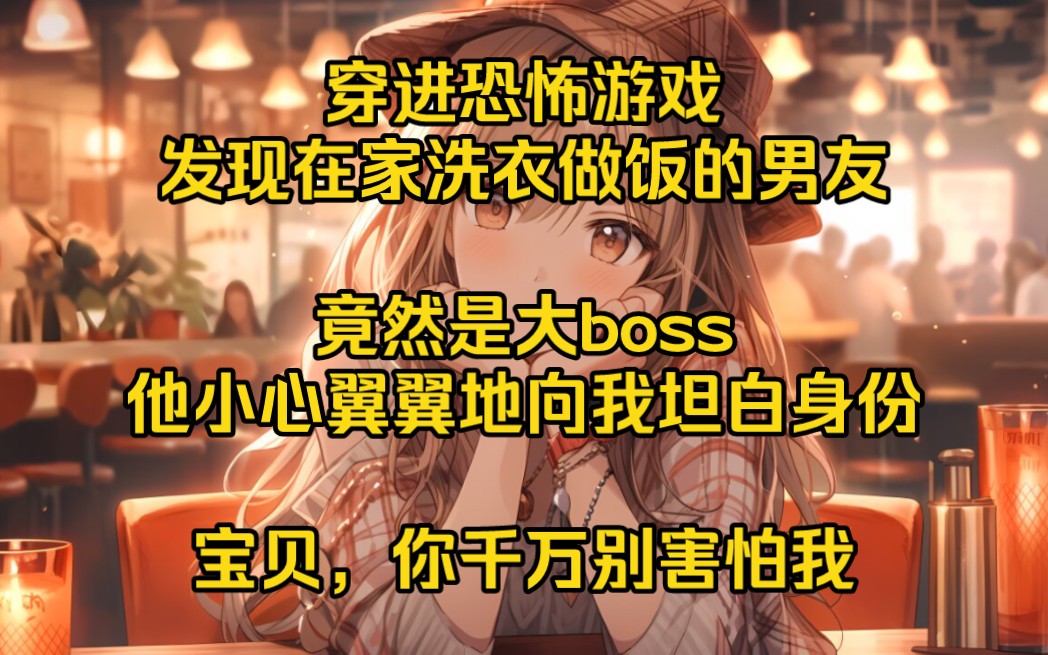 [图]穿进恐怖游戏，发现在家洗衣做饭的男友，竟然是大boss，他小心翼翼地向我坦白身份，宝贝，你千万别害怕我