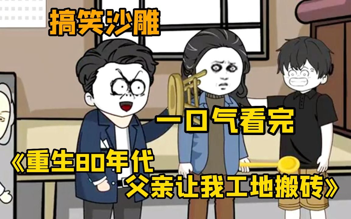 [图]【沙雕动画】一口气看完搞笑沙雕动漫《重生80年代 父亲让我去搬砖》，父亲让我辍学工地搬砖供堂哥上大学，谁才是亲生的啊！