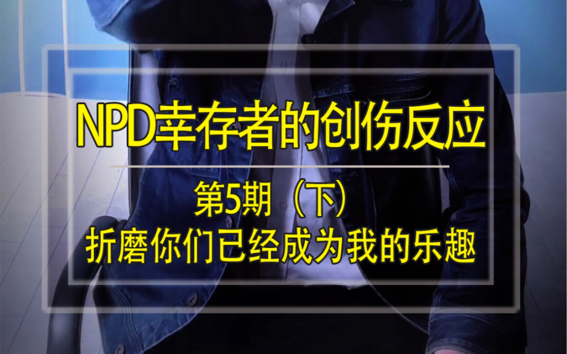 [图]第一季 第5期《NPD幸存者的创伤反应下集》折磨你们已经成了我的乐趣！