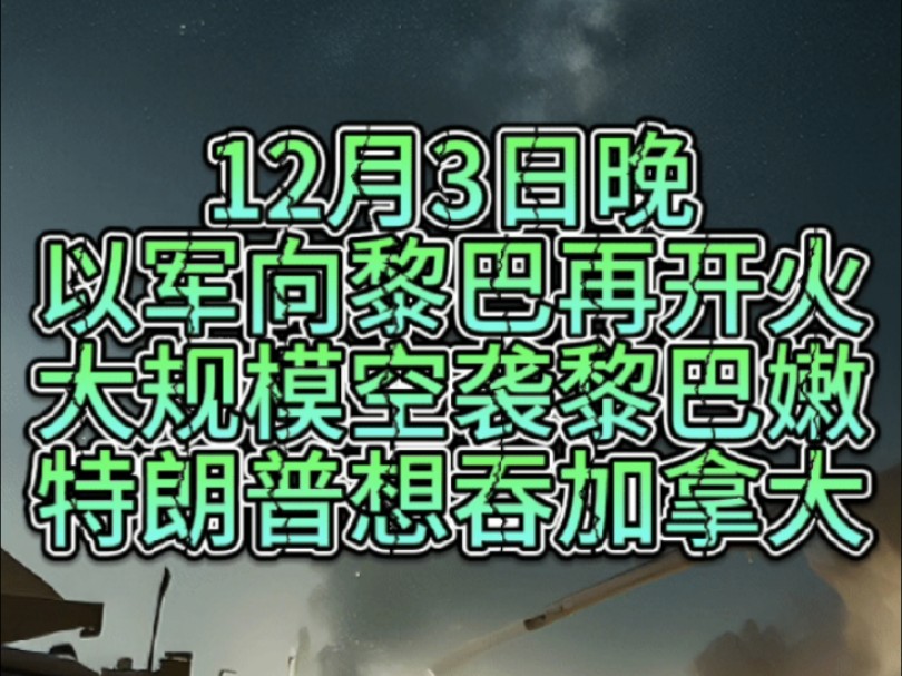 12月3日晚,停火结束,以色列国防军对黎巴嫩境内进行大规模空袭!特朗普建议,如果加拿大不从美国每年获取1000亿美元就无法生存,就让加拿大成为美...