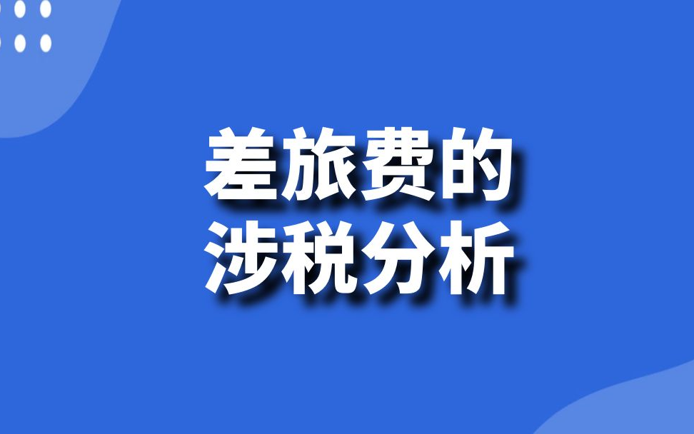 会计实操:差旅费涉税分析与风险(住宿费、餐费、交通费、出差补贴增值税、企业所得税、个税)哔哩哔哩bilibili